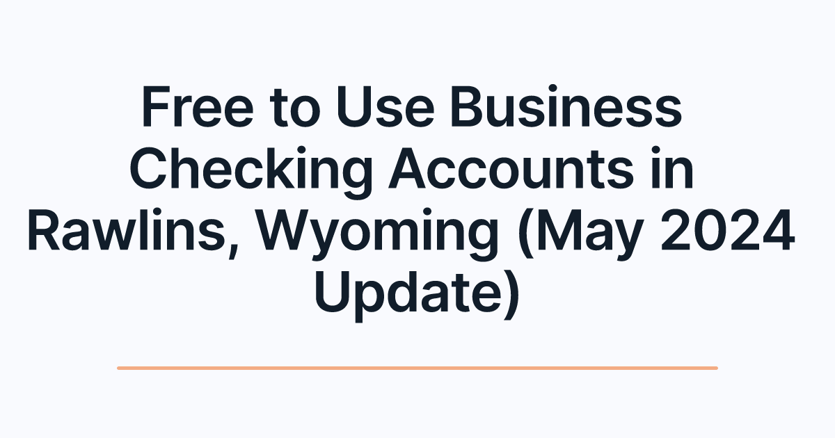 Free to Use Business Checking Accounts in Rawlins, Wyoming (May 2024 Update)